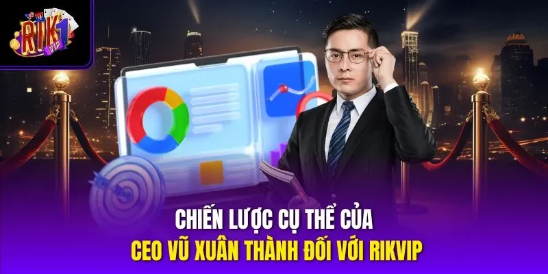 Chiến lược cụ thể của CEO Vũ Xuân Thành đối với RIKVIP