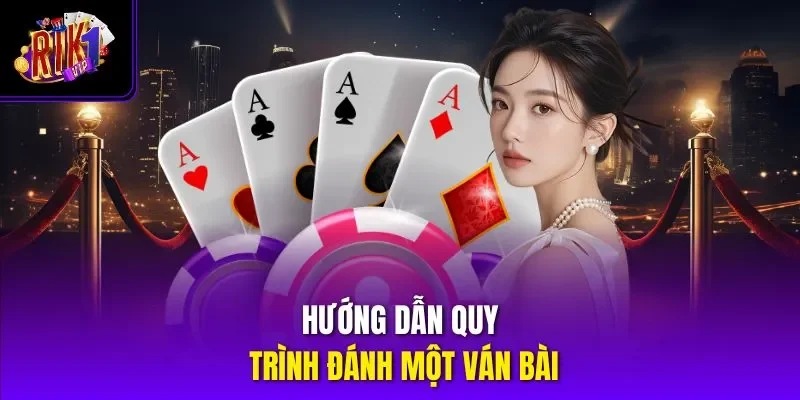 Hướng dẫn quy trình đánh một ván bài