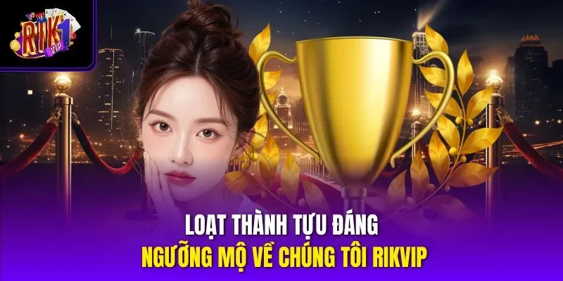 Loạt thành tựu đáng ngưỡng mộ về chúng tôi RIKVIP